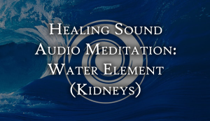 Healing Sound Audio Mediation: Water Element (Kidneys)